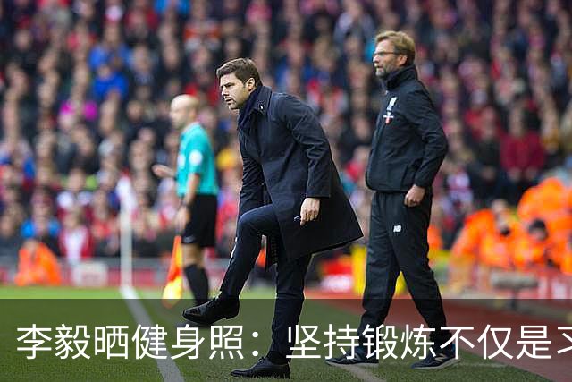 李毅晒健身照：坚持锻炼不仅是习惯 更是生活态度