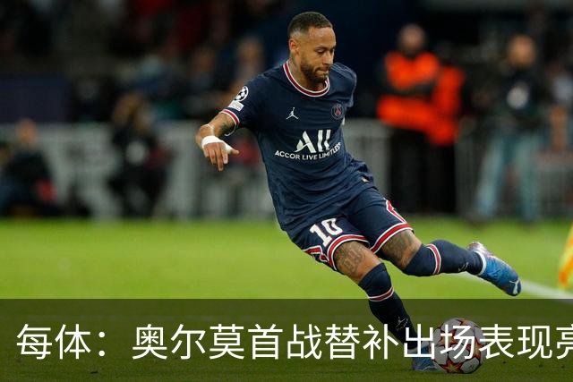 每体：奥尔莫首战替补出场表现亮眼，向主力位置发起冲击